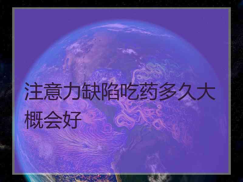 注意力缺陷吃药多久大概会好