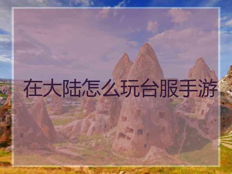 在大陆怎么玩台服手游