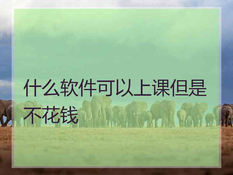 什么软件可以上课但是不花钱