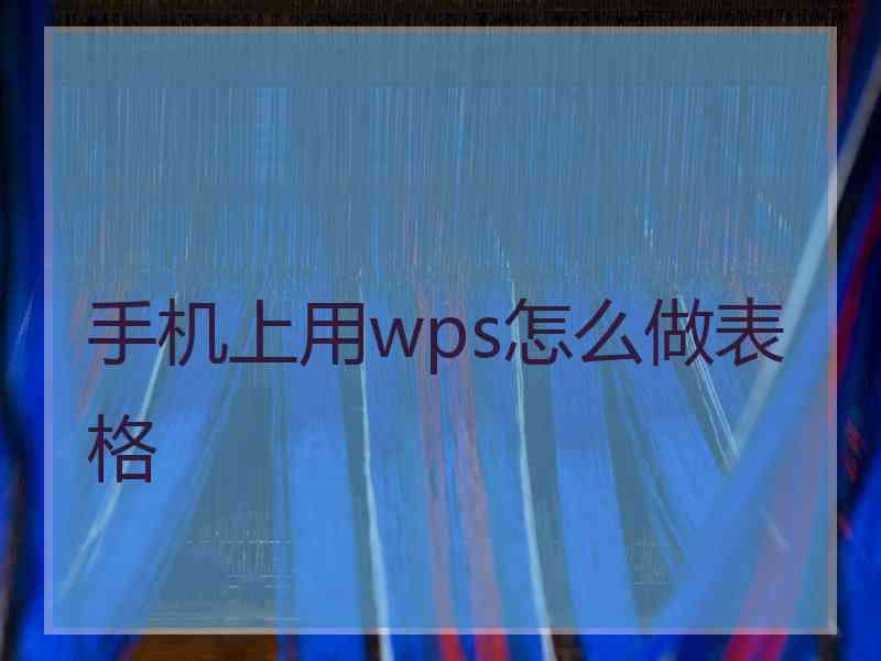 手机上用wps怎么做表格