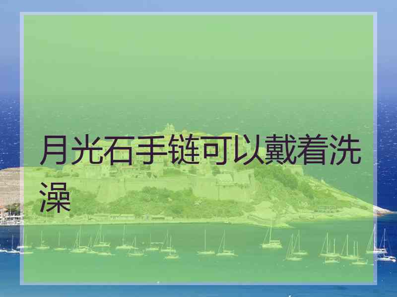 月光石手链可以戴着洗澡