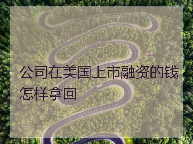 公司在美国上市融资的钱怎样拿回
