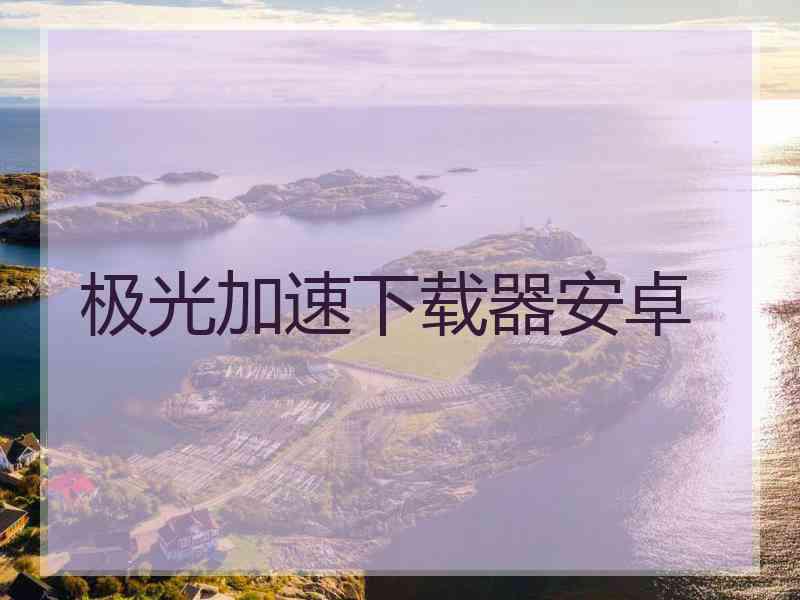 极光加速下载器安卓