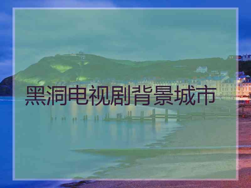 黑洞电视剧背景城市