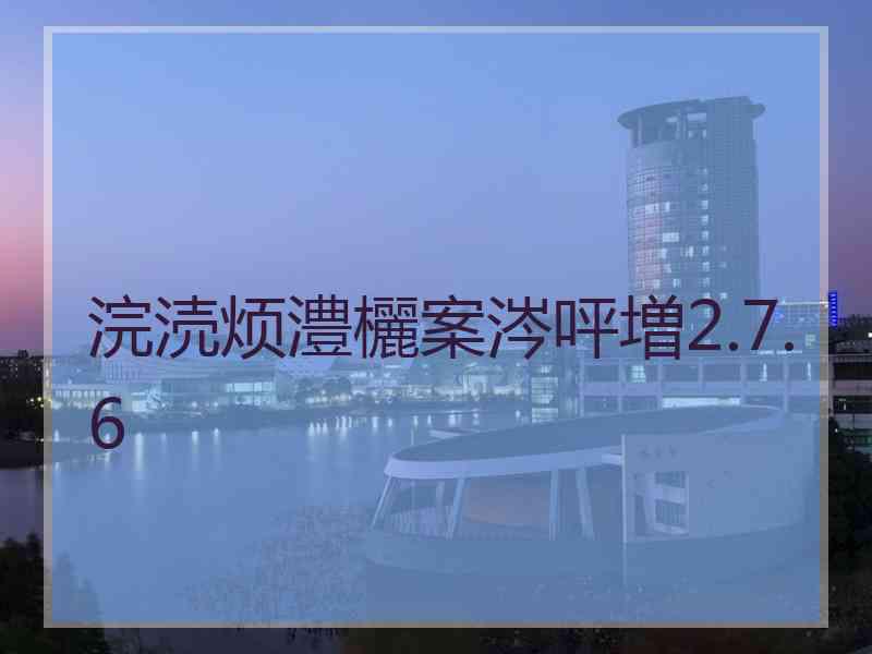 浣涜烦澧欐案涔呯増2.7.6