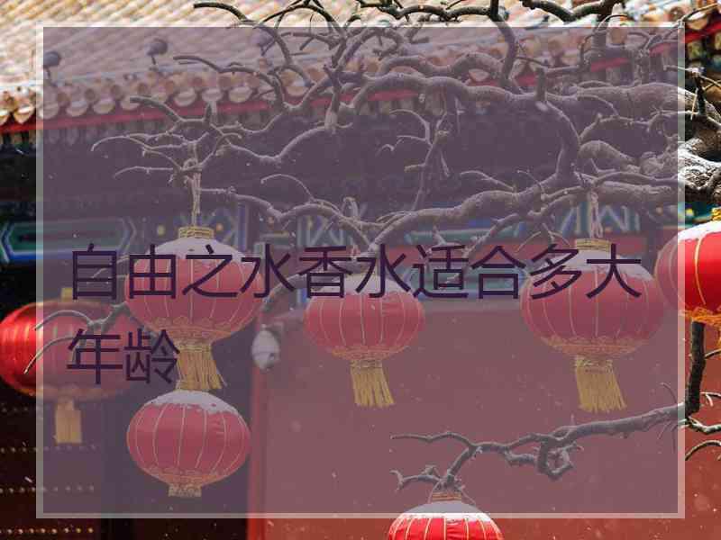 自由之水香水适合多大年龄