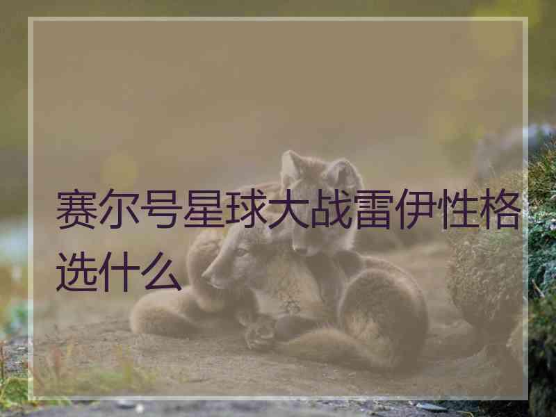 赛尔号星球大战雷伊性格选什么
