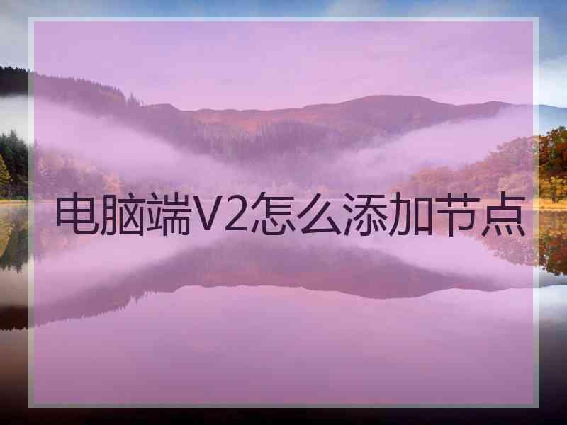 电脑端V2怎么添加节点