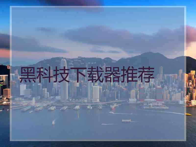 黑科技下载器推荐
