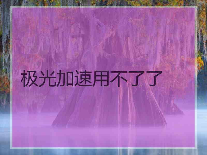 极光加速用不了了