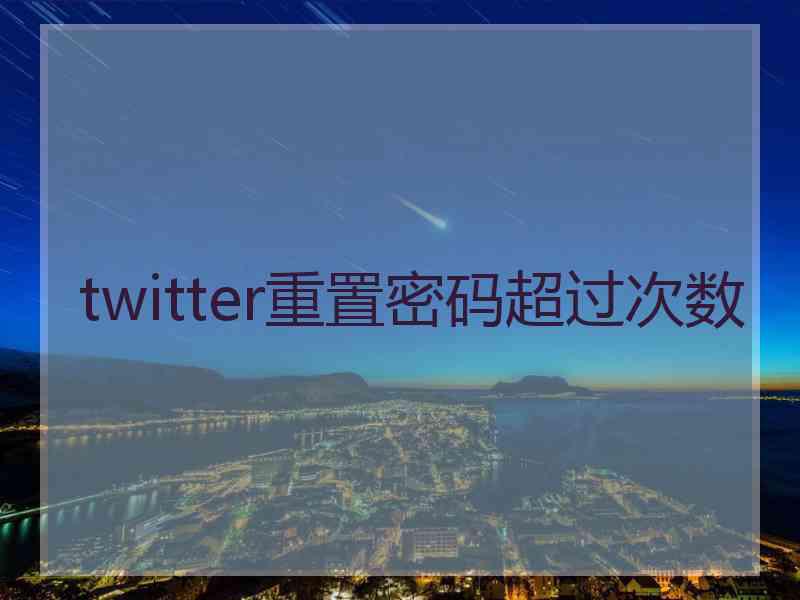 twitter重置密码超过次数