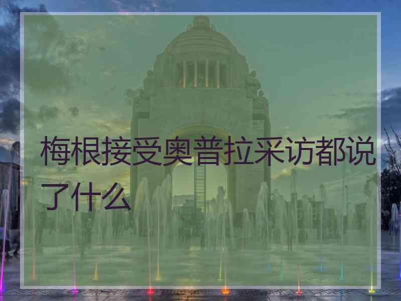 梅根接受奥普拉采访都说了什么