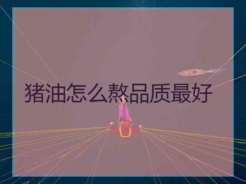 猪油怎么熬品质最好