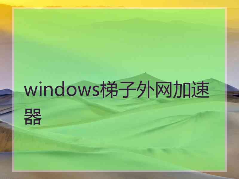 windows梯子外网加速器