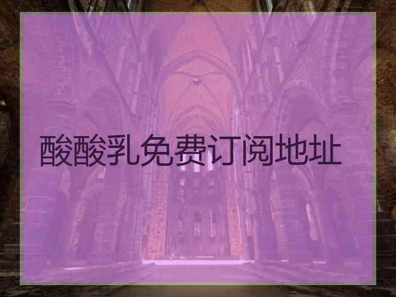 酸酸乳免费订阅地址