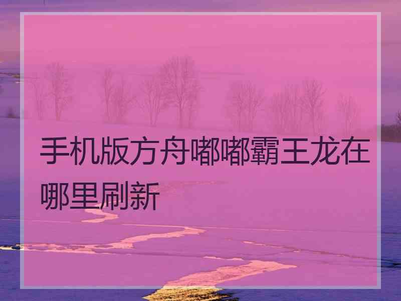 手机版方舟嘟嘟霸王龙在哪里刷新