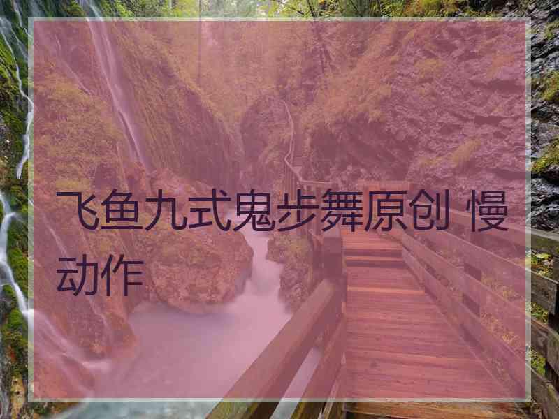 飞鱼九式鬼步舞原创 慢动作