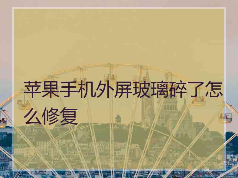 苹果手机外屏玻璃碎了怎么修复