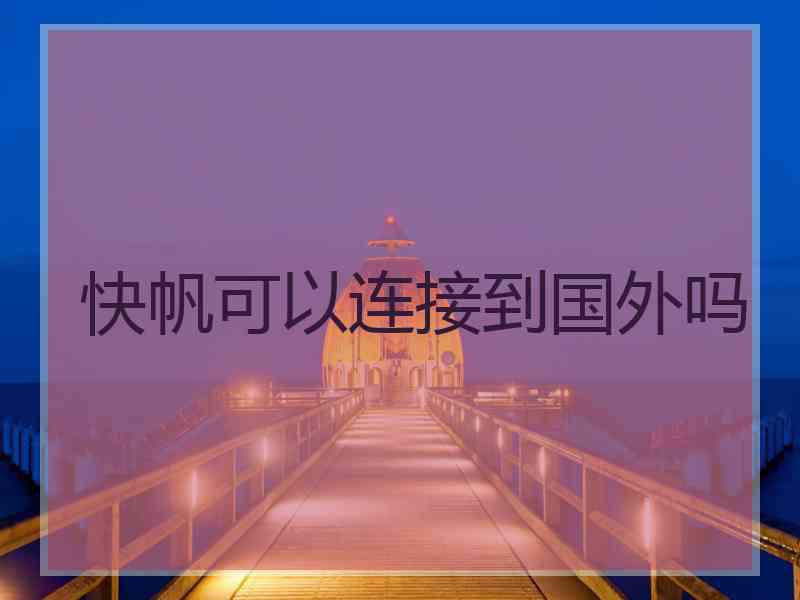 快帆可以连接到国外吗