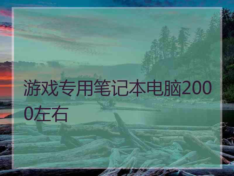 游戏专用笔记本电脑2000左右