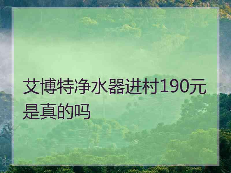 艾博特净水器进村190元是真的吗
