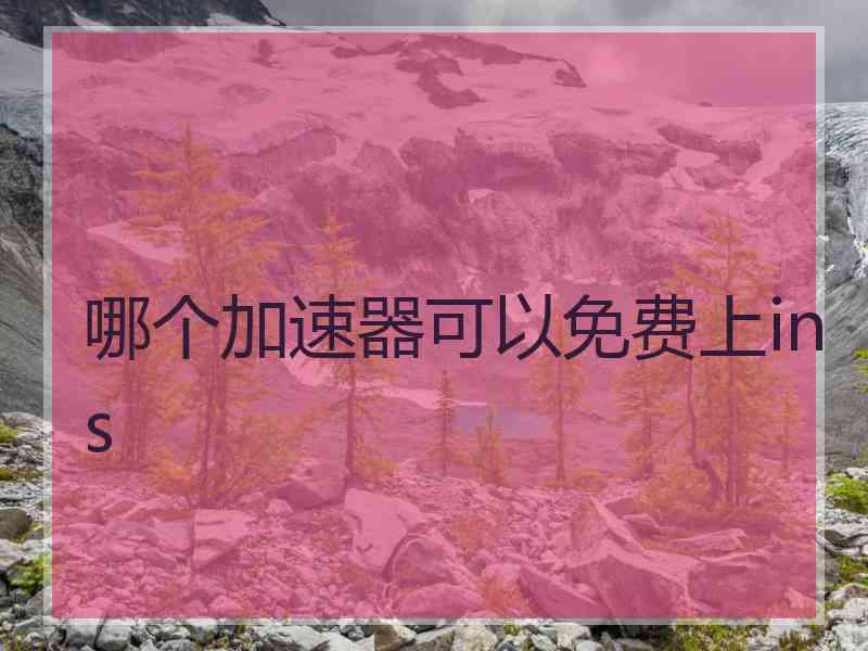 哪个加速器可以免费上ins