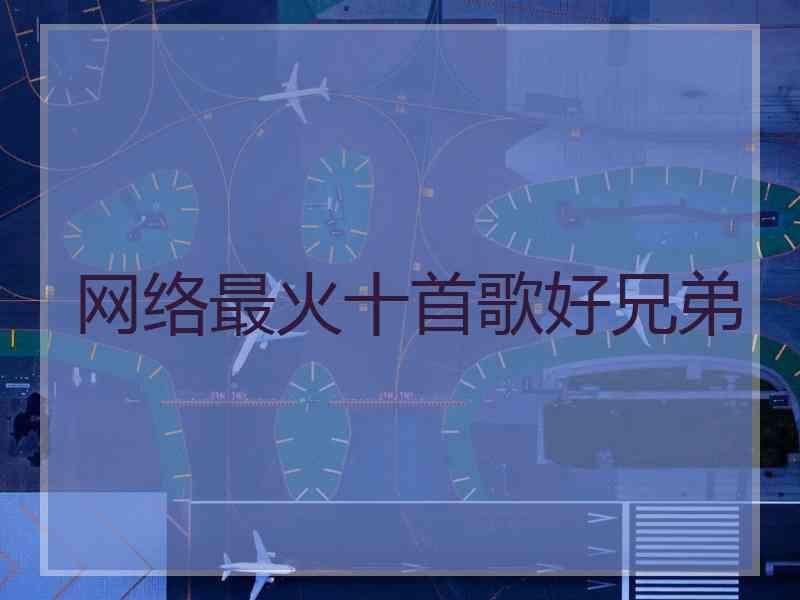 网络最火十首歌好兄弟