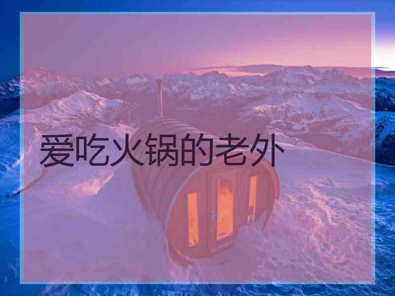 爱吃火锅的老外