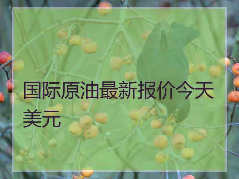 国际原油最新报价今天美元