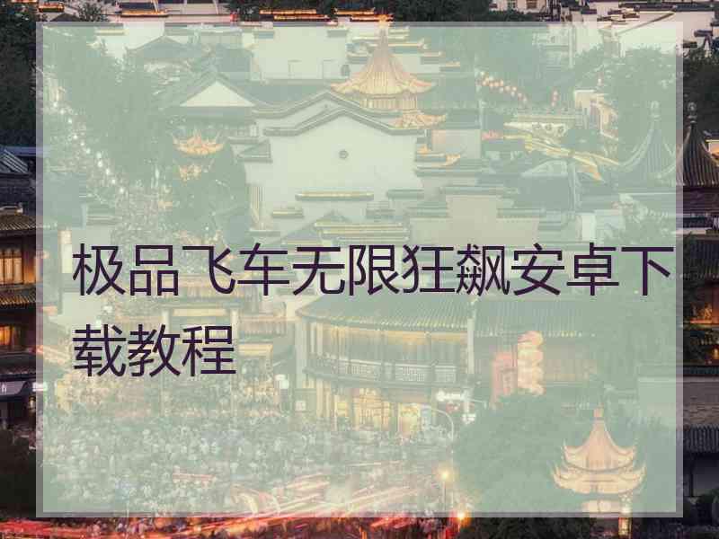 极品飞车无限狂飙安卓下载教程