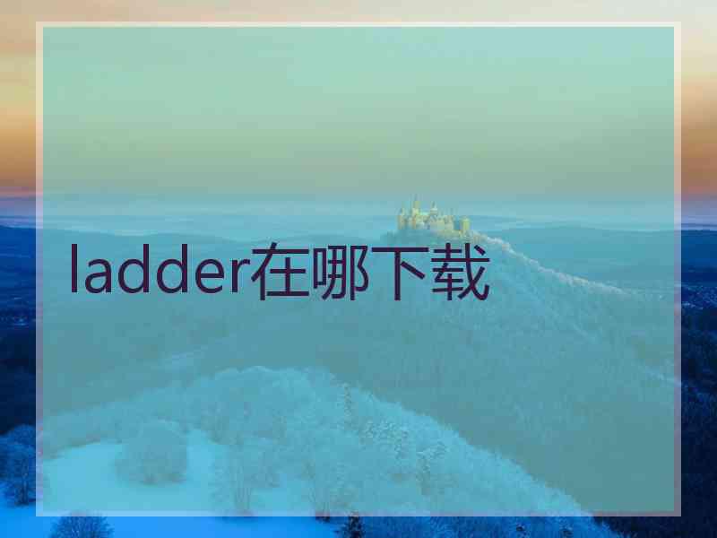 ladder在哪下载