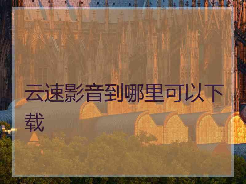云速影音到哪里可以下载