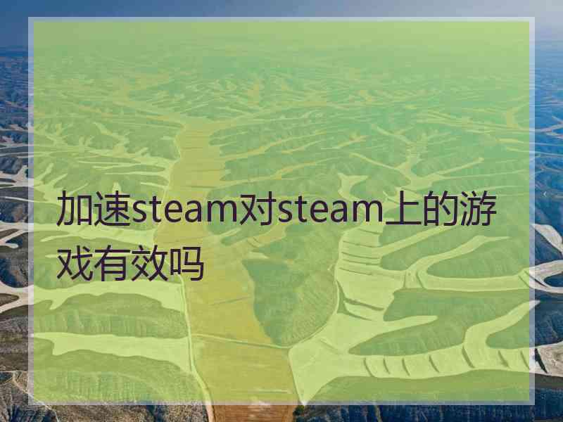 加速steam对steam上的游戏有效吗