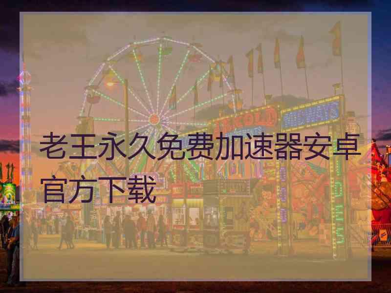 老王永久免费加速器安卓官方下载