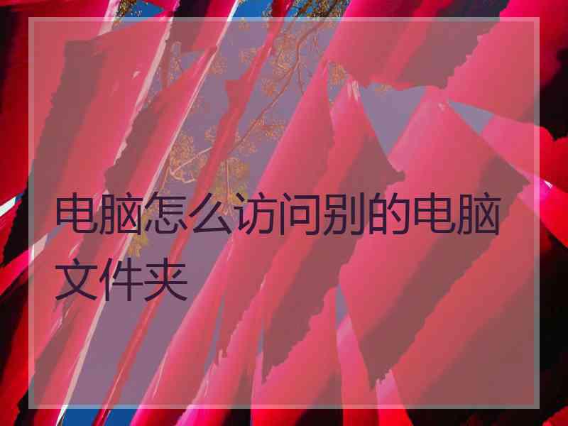 电脑怎么访问别的电脑文件夹