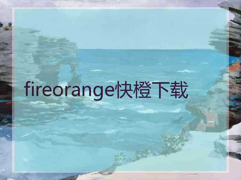 fireorange快橙下载