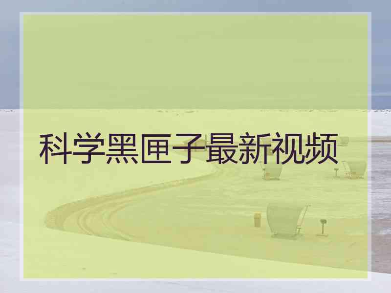 科学黑匣子最新视频