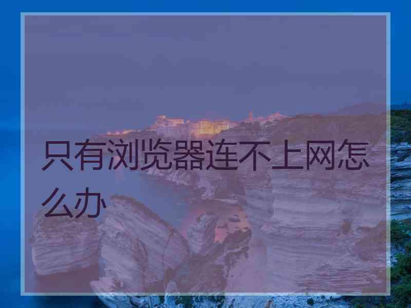 只有浏览器连不上网怎么办
