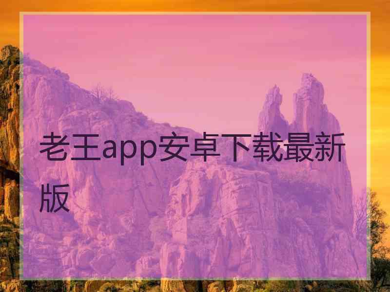 老王app安卓下载最新版