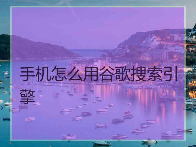 手机怎么用谷歌搜索引擎
