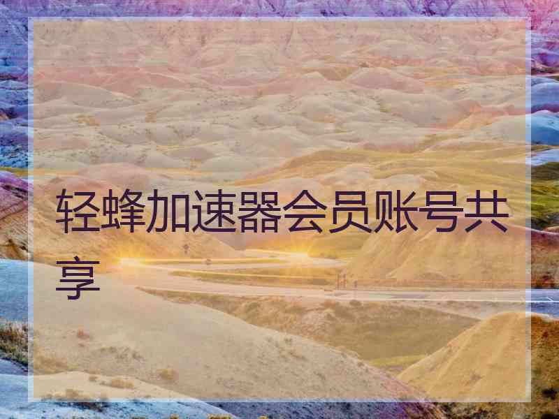 轻蜂加速器会员账号共享