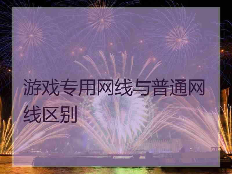 游戏专用网线与普通网线区别