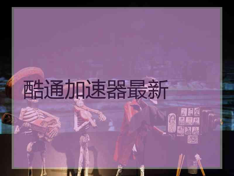 酷通加速器最新