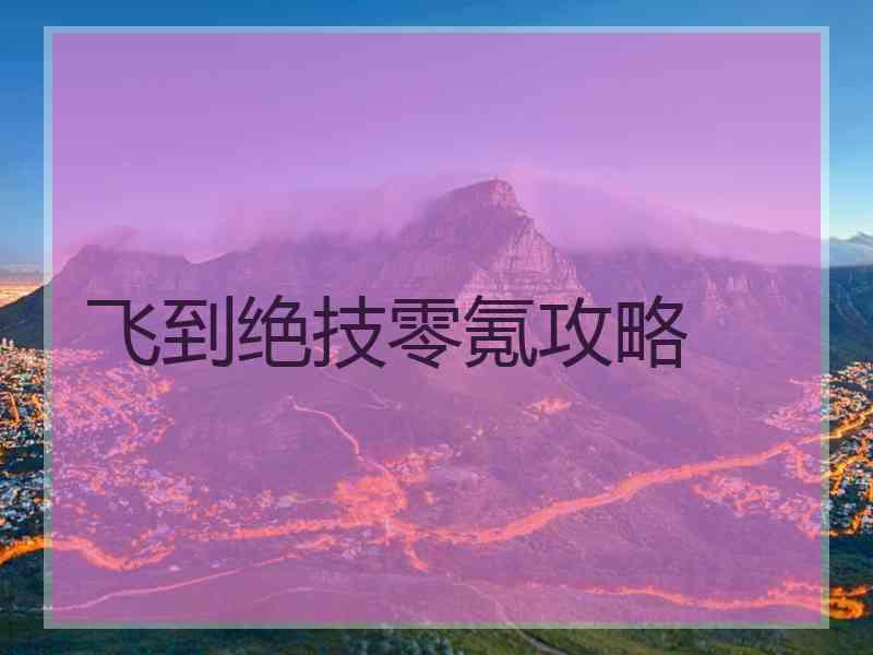 飞到绝技零氪攻略