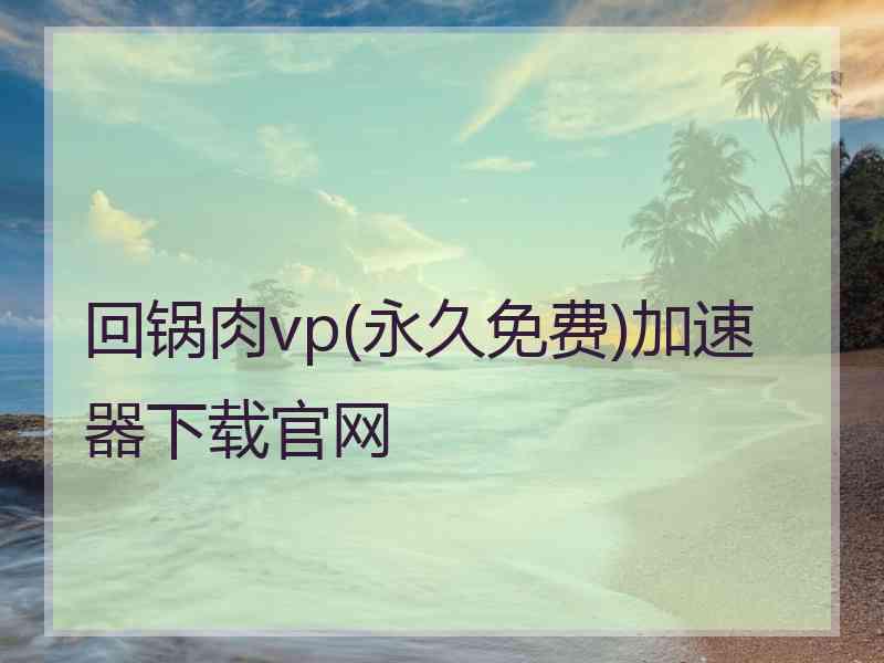 回锅肉vp(永久免费)加速器下载官网