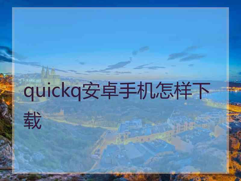 quickq安卓手机怎样下载