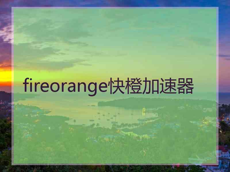 fireorange快橙加速器