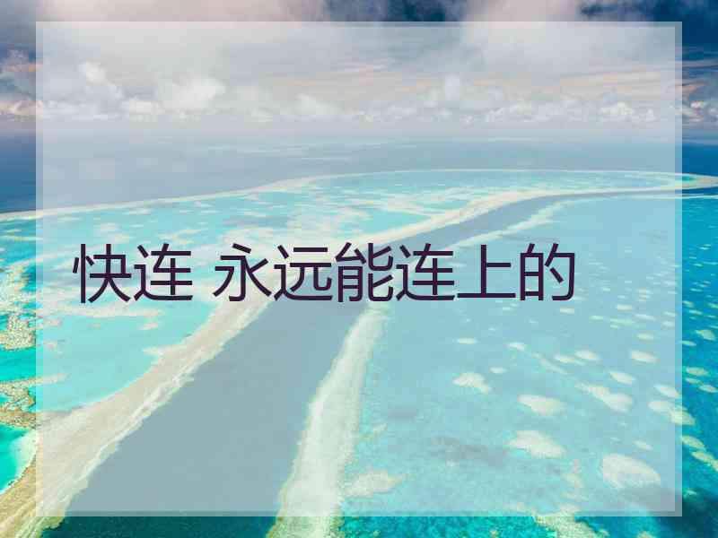 快连 永远能连上的
