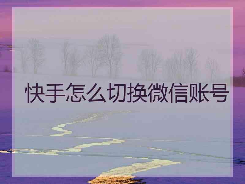 快手怎么切换微信账号