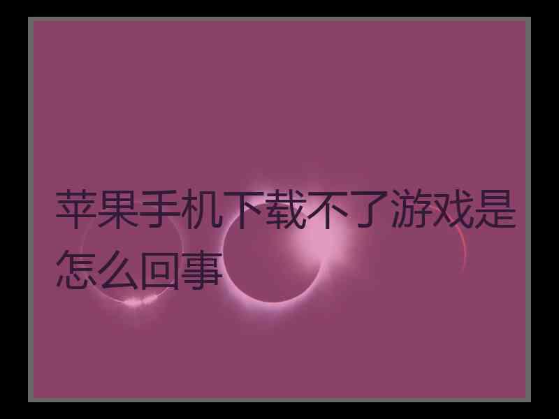 苹果手机下载不了游戏是怎么回事